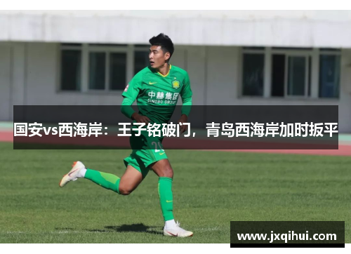 国安vs西海岸：王子铭破门，青岛西海岸加时扳平